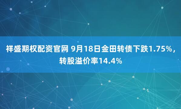 祥盛期权配资官网 9月18日金田转债下跌1.75%，转股溢价率14.4%
