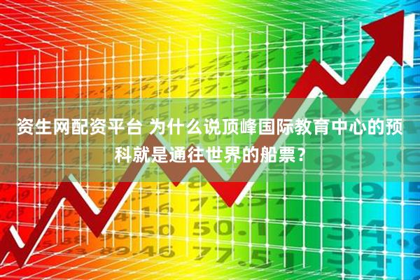 资生网配资平台 为什么说顶峰国际教育中心的预科就是通往世界的船票？