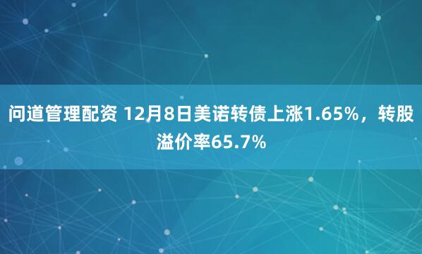 问道管理配资 12月8日美诺转债上涨1.65%，转股溢价率65.7%