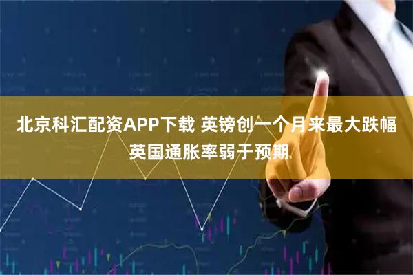 北京科汇配资APP下载 英镑创一个月来最大跌幅 英国通胀率弱于预期