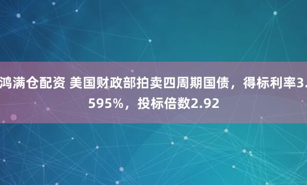 鸿满仓配资 美国财政部拍卖四周期国债，得标利率3.595%，投标倍数2.92