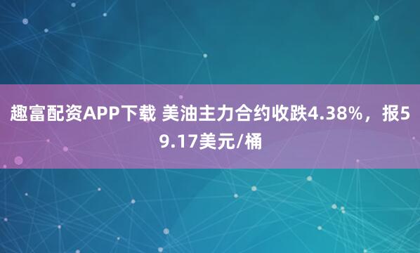 趣富配资APP下载 美油主力合约收跌4.38%，报59.17美元/桶