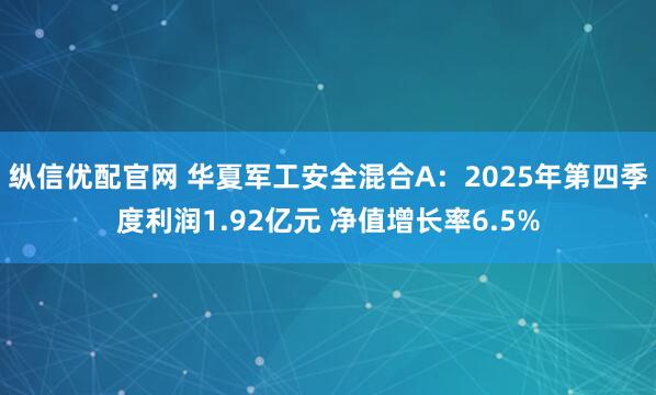 纵信优配官网 华夏军工安全混合A：2025年第四季度利润1.92亿元 净值增长率6.5%