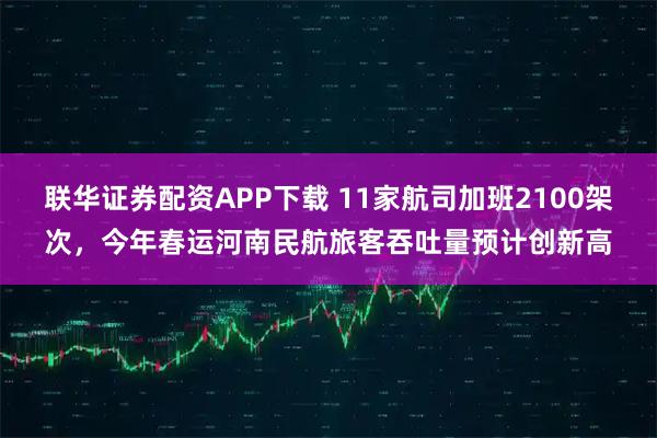 联华证券配资APP下载 11家航司加班2100架次，今年春运河南民航旅客吞吐量预计创新高