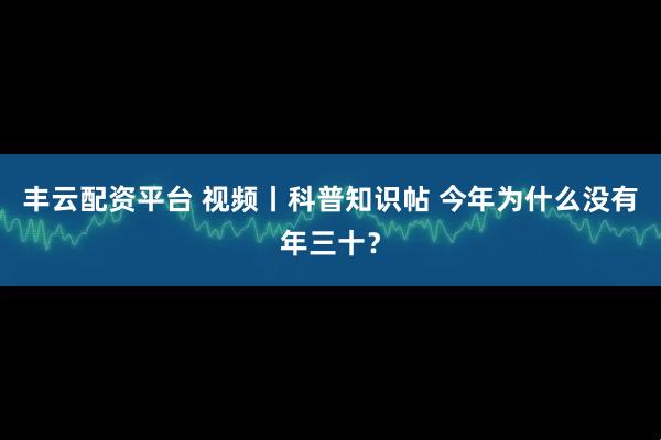 丰云配资平台 视频丨科普知识帖 今年为什么没有年三十？