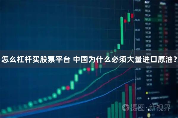 怎么杠杆买股票平台 中国为什么必须大量进口原油？