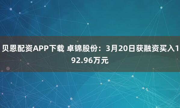贝恩配资APP下载 卓锦股份：3月20日获融资买入192.96万元