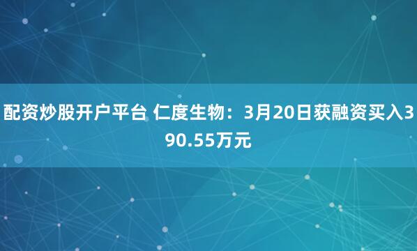 配资炒股开户平台 仁度生物：3月20日获融资买入390.55万元
