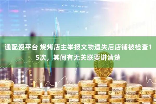通配资平台 烧烤店主举报文物遗失后店铺被检查15次，其间有无关联要讲清楚